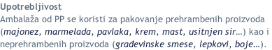 Upotrebljivost Ambalaža od PP se koristi za pakovanje prehrambenih proizvoda (majonez, marmelada, pavlaka, krem, mast, usitnjen sir…) kao i  neprehrambenih proizvoda (građevinske smese, lepkovi, boje…).