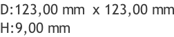 D:123,00 mm  x 123,00 mm H:9,00 mm